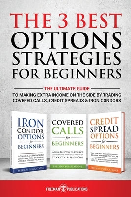 The 3 Best Options Strategies For Beginners: The Ultimate Guide To Making Extra Income On The Side By Trading Covered Calls, Credit Spreads & Iron Con Paperback Freeman Publications Limited