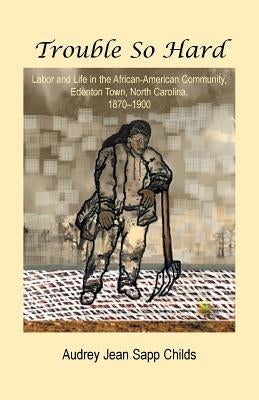 Trouble So Hard: Labor and Life in the African-American Community, Edentown, North Carolina, 1870-1900 Paperback Heritage Books