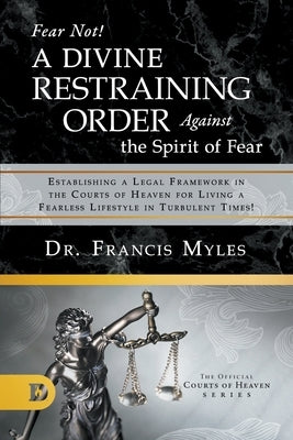 Fear Not! A Divine Restraining Order Against the Spirit of Fear: Establishing a Legal Framework in the Courts of Heaven for Living a Fearless Lifestyl Paperback Destiny Image Incorporated