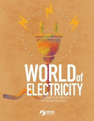 World of Electricity: Everyday Electricity for the Young Scientist: Everyday Electricity for the Young Scientist Paperback Heron Books