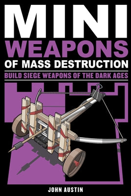 Mini Weapons of Mass Destruction 3: Build Siege Weapons of the Dark Agesvolume 4 Paperback Chicago Review Press