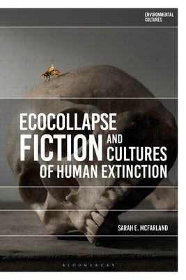Ecocollapse Fiction and Cultures of Human Extinction Paperback Bloomsbury Publishing PLC