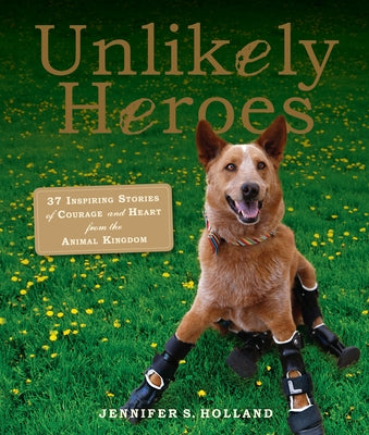 Unlikely Heroes: 37 Inspiring Stories of Courage and Heart from the Animal Kingdom Workman Publishing