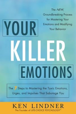 Your Killer Emotions: The 7 Steps to Mastering the Toxic Emotions, Urges, and Impulses That Sabotage You by Lindner, Ken