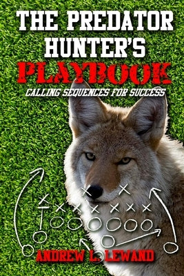 The Predator Hunter's Playbook: Calling Sequences for Success Paperback Createspace Independent Publishing Platform