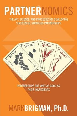 Partnernomics: The Art, Science, and Processes of Developing Successful Strategic Partnerships Paperback Createspace Independent Publishing Platform