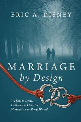 Marriage by Design: The Keys to Create, Cultivate and Claim the Marriage You've Always Wanted Paperback Outskirts Press