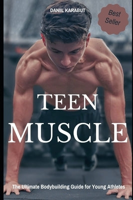 Teen Muscle: The Ultimate Bodybuilding Guide for Young Athletes Paperback Independently Published