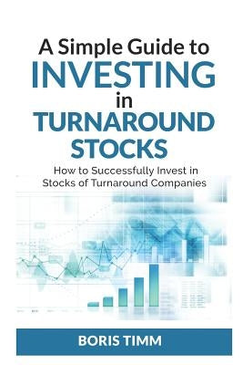 A Simple Guide To Investing in Turnaround Stocks: How to Successfully Invest in Stocks of Turnaround Companies Paperback Independently Published