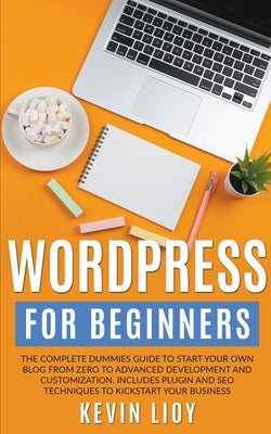 WordPress for Beginners: The Complete Dummies Guide to Start Your Own Blog From Zero to Advanced Development and Customization. Includes Plugin Paperback Kevin Lioy
