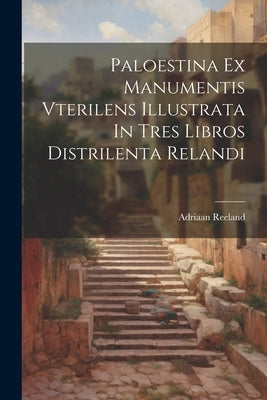 Paloestina Ex Manumentis Vterilens Illustrata In Tres Libros Distrilenta Relandi Paperback Legare Street Press