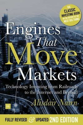 Engines That Move Markets: Technology Investing from Railroads to the Internet and Beyond by Nairn, Alasdair