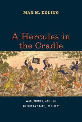A Hercules in the Cradle: War, Money, and the American State, 1783-1867 Paperback University of Chicago Press