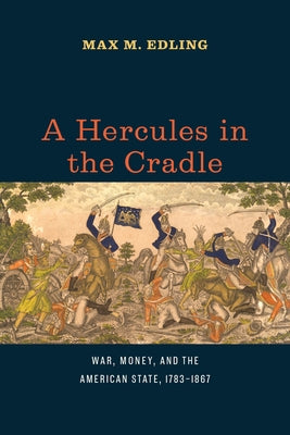 A Hercules in the Cradle: War, Money, and the American State, 1783-1867 by Edling, Max M.