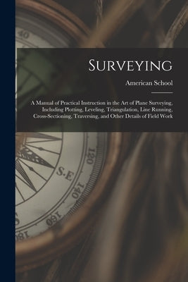 Surveying: A Manual of Practical Instruction in the Art of Plane Surveying, Including Plotting, Leveling, Triangulation, Line Run Paperback Legare Street Press