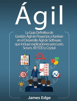 Ágil: La Guía Definitiva de Gestión Ágil de Proyectos y Kanban en el Desarrollo Ágil de Software, que incluye explicaciones by Edge, James