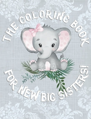 The Coloring Book For New Big Sisters: Adorable New Baby Color Book for Big Sisters Ages 2-6, Perfect Gift for Big Sisters with a New Sibling! Paperback Independently Published