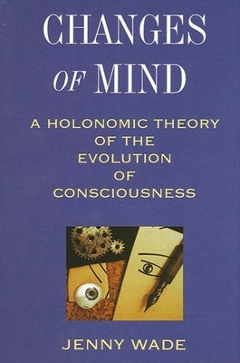 Changes of Mind: A Holonomic Theory of the Evolution of Consciousness Paperback State University of New York Press