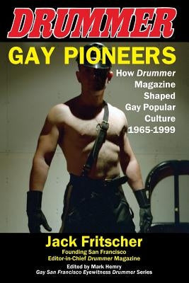Gay Pioneers: How Drummer Magazine Shaped Gay Popular Culture 1965-1999 Palm Drive Publishing