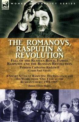 The Romanovs, Rasputin, & Revolution-Fall of the Russian Royal Family-Rasputin and the Russian Revolution, With a Short Account Rasputin: His Influenc Paperback Leonaur Ltd