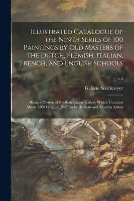 Illustrated Catalogue of the Ninth Series of 100 Paintings by Old Masters of the Dutch, Flemish, Italian, French, and English Schools: Being a Portion Paperback Legare Street Press