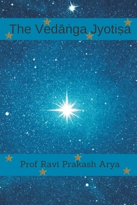 The Vedāṅga Jyotiṣa: Sanskrit Text, Roman Transliteration and Scientific English Translation Paperback Indian Foundation for Vedic Science