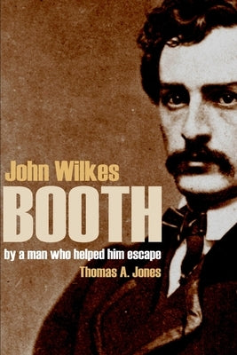 John Wilkes Booth: By a Man Who Helped Him Escape (Annotated) Paperback Independently Published