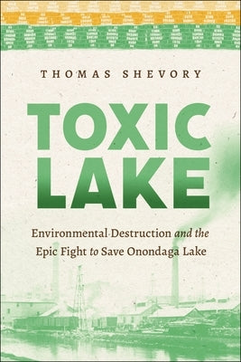 Toxic Lake: Environmental Destruction and the Epic Fight to Save Onondaga Lake Paperback New York University Press