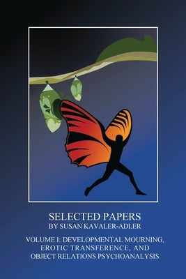 Selected Papers by Susan Kavaler-Adler: Volume I: Developmental Mourning, Erotic Transference, and Object Relations Psychoanalysis Paperback Ipbooks