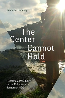The Center Cannot Hold: Decolonial Possibility in the Collapse of a Tanzanian NGO Paperback Duke University Press