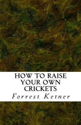 How to Raise Your Own Crickets: Fresh Crickets Catch Bigger Fish, Make Healthier Pet Food, and Put Cash in Your Pocket Paperback Createspace Independent Publishing Platform