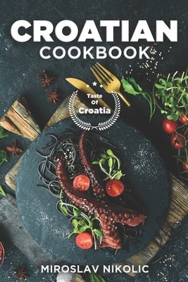 Croatian Cookbook: Get Your Taste Of Croatia With Easy and Delicious Recipes From Croatian Cuisine Paperback Independently Published