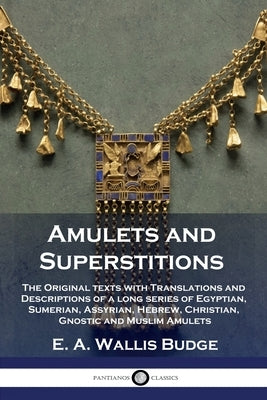 Amulets and Superstitions: The Original texts with Translations and Descriptions of a long series of Egyptian, Sumerian, Assyrian, Hebrew, Christ Paperback Pantianos Classics