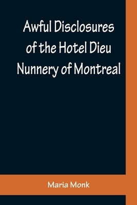 Awful Disclosures of the Hotel Dieu Nunnery of Montreal; Containing, Also, Many Incidents Never before Published Paperback Alpha Edition