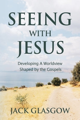 Seeing with Jesus: Developing a Worldview Shaped by the Gospels Nurturing Faith Inc.