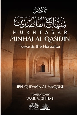 Mukhtasar Minhaj Al Qasidin: Towards the Hereafter by Al Maqdisi, Ibn Qudama