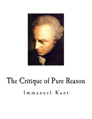 The Critique of Pure Reason: Immanuel Kant Paperback Createspace Independent Publishing Platform