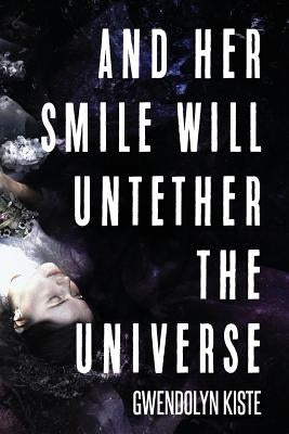 And Her Smile Will Untether the Universe by Kiste, Gwendolyn