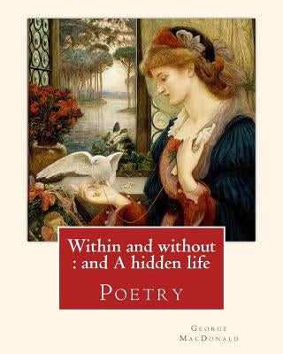 Within and without: and A hidden life. By: George MacDonald: Poetry Paperback Createspace Independent Publishing Platform