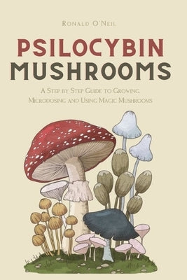 Psilocybin Mushrooms: A Step by Step Guide to Growing, Microdosing and Using Magic Mushrooms Paperback Andromeda Publishing Ltd