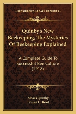 Quinby's New Beekeeping, The Mysteries Of Beekeeping Explained: A Complete Guide To Successful Bee Culture (1918) Paperback Kessinger Publishing