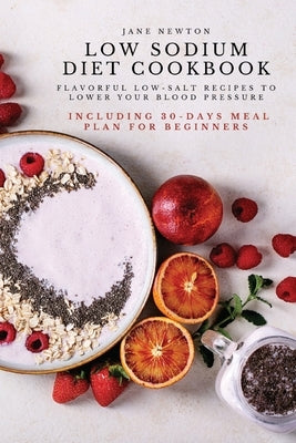 Low Sodium Diet Cookbook: Flavorful Low-Salt Recipes to Lower Your Blood Pressure. Including 30-Days Meal Plan for Beginners. Paperback Jane Newton