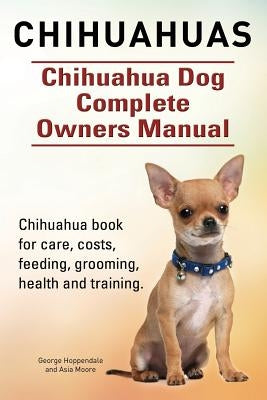 Chihuahuas. Chihuahua Dog Complete Owners Manual. Chihuahua book for care, costs, feeding, grooming, health and training. Paperback Imb Publishing Chihuahua