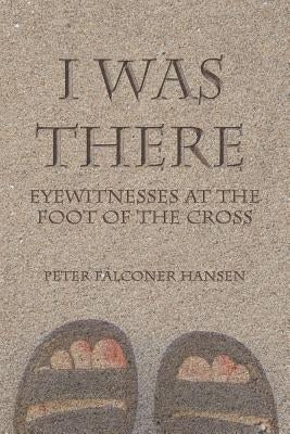 I Was There: Eyewitnesses at the Foot of the Cross Paperback WestBow Press