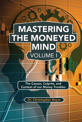 Mastering the Moneyed Mind, Volume I: The Causes, Culprits, and Context of our Money Troubles Paperback Business Expert Press