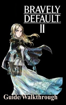 Bravely Default 2 Guide/Walkthrough: A Beginner's Guide to Play the Bravely Default 2 Like a Pro Paperback Independently Published