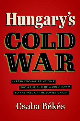 Hungary's Cold War: International Relations from the End of World War II to the Fall of the Soviet Union Paperback University of North Carolina Press