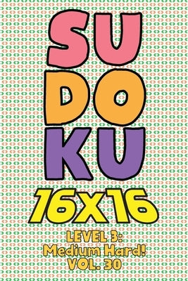 Sudoku 16 x 16 Level 3: Medium Hard! Vol. 30: Play 16x16 Grid Sudoku Medium Hard Level Volumes 1-40 Solve Number Puzzles Become A Sudoku Exper Paperback Independently Published