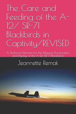 The Care and Feeding of the A-12/ SR-71 Blackbirds in Captivity/REVISED: A Technical Directive for the Museum Preservation and Display of the A-12/SR- Paperback Independently Published