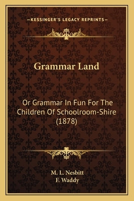 Grammar Land: Or Grammar in Fun for the Children of Schoolroom-Shire (1878) Paperback Kessinger Publishing